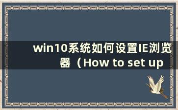 win10系统如何设置IE浏览器（How to set up IE browser in wid10）